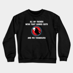 All My Friends Wear Tight Rubber Suits And Pee Themselves - Funny Scuba Dive Crewneck Sweatshirt